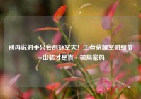 别再说射手只会刮痧空大！王者荣耀空射细节+出装才是真·破局密码