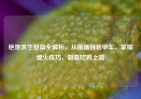 绝地求生载具全解析，从蹦蹦到装甲车，掌握熄火技巧，制霸吃鸡之路