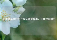 和平精英曾经的三级头登录界面，还能找回吗？
