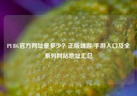 PUBG官方网址是多少？正版端游/手游入口及全系列网站地址汇总