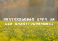 探索和平精英雪地隐形角落，废弃矿井、幽灵火车道，揭秘冰棱下的空投秘密与隐藏机关