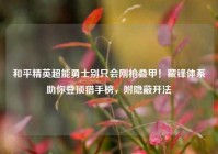 和平精英超能勇士别只会刚枪叠甲！藏锋体系助你登顶猎手榜，附隐蔽开法