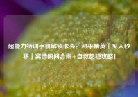 超能力特训手册解锁卡壳？和平精英「见人秒移」离谱瞬间合集+自救超稳攻略！