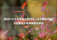 解决PUBG左右画圈压枪回正、左右飘晃问题，从设置到实操保姆级全教程