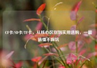 CF卡/SD卡/TF卡，从核心区别到实用选购，一篇搞懂不踩坑