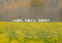 LOL磨砂，手感之上，态度先行