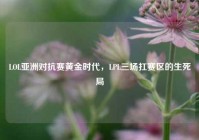LOL亚洲对抗赛黄金时代，LPL三场扛赛区的生死局