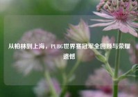 从柏林到上海，PUBG世界赛冠军全回顾与荣耀遗憾