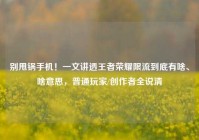 别甩锅手机！一文讲透王者荣耀限流到底有啥、啥意思，普通玩家/创作者全说清