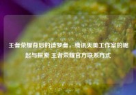 王者荣耀背后的造梦者，腾讯天美工作室的崛起与探索 王者荣耀官方联系方式