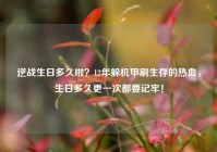逆战生日多久啦？12年躲机甲刷生存的热血，生日多久更一次都要记牢！