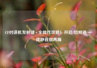 CF对讲机发射键+全操作攻略！开启/切频道/一键静音别再漏