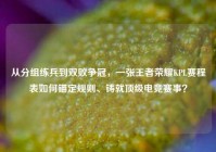 从分组练兵到双败争冠，一张王者荣耀KPL赛程表如何锚定规则、铸就顶级电竞赛事？
