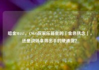 暗金M4A1，CSGO玩家压箱底的「金色执念」，还是战场拿得出手的硬通货？