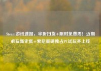 Steam游讯速报，半折扫货+限时免费周！近期必玩新史低+索尼重磅独占PC试玩齐上线