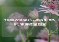 失而复得又若即若离的Steam社区岁月，合规、替代与玩家的游戏社交迷宫