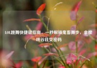 LOL跳舞快捷键指南，一秒解锁鬼畜舞步，拿捏峡谷社交密码