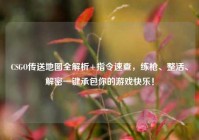 CSGO传送地图全解析+指令速查，练枪、整活、解密一键承包你的游戏快乐！