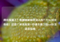 蹲坑摸漏人？毒圈喊破喉咙没人应？PUBG别光练枪！这套「听爽报准+秒通卡嘴」双buff队友语音指南