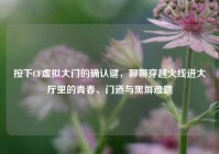 按下CF虚拟大门的确认键，聊聊穿越火线进大厅里的青春、门道与黑屏难题