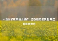 CF端游转区系统全解析！告别服务器限制 开启跨服新体验