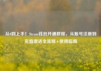 从0到上手！Steam钱包开通教程，从账号注册到充值激活全流程+使用指南