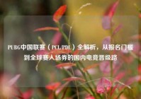 PUBG中国联赛（PCL/PDL）全解析，从报名门槛到全球赛入场券的国内电竞晋级路