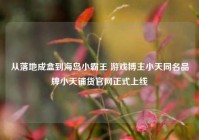 从落地成盒到海岛小霸王 游戏博主小天同名品牌小天铺货官网正式上线