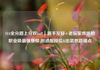 S14全分路上分双buff｜新手友好+老玩家救场的职业级最强推荐 附适配段位&出装思路锚点