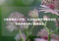 王者荣耀战士打野，从边缘选择到节奏坦克的制胜逻辑与热门英雄盘点