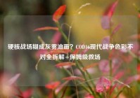 硬核战场糊成灰雾油画？COD16现代战争色彩不对全拆解+保姆级救场