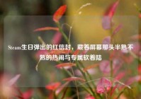 Steam生日弹出的红信封，藏着屏幕那头半熟不熟的热闹与专属软着陆