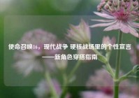 使命召唤16，现代战争 硬核战场里的个性宣言——新角色穿搭指南
