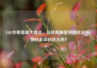 LOL中单英雄大盘点，从经典刺客到团战法师，你的本命在这儿吗？