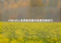 CF中COP357全获取攻略与快速切换技巧