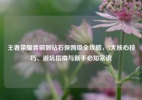 王者荣耀青铜到钻石保姆级全攻略，5大核心技巧、避坑指南与新手必知常识