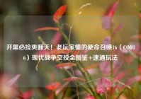 开黑必捡爽翻天！老玩家懂的使命召唤16（COD16）现代战争空投全图鉴+速通玩法