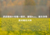 逆战猎场十年唯一银环，夏娃Raony，握生存奇迹点输出火种