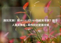 踩坑实测！用AWS EC2打CSGO到底爽不爽？附个人真实体验+高性价比配置攻略