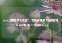 PUBG女团皮肤全攻略！5套风格模板+价格整理，海岛战场C位出道超简单～