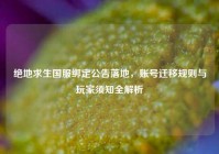绝地求生国服绑定公告落地，账号迁移规则与玩家须知全解析