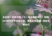永远的「铁蹄沙暴」与「摩天楼巷战」！回顾COD16现代战争地面战争，黄金轮换逻辑+换枪实用技巧