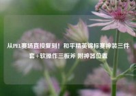 从PEL赛场直接复刻！和平精英锦标赛神装三件套+软操作三板斧 附神器位置
