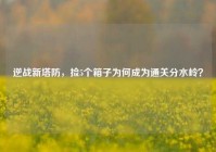 逆战新塔防，捡5个箱子为何成为通关分水岭？