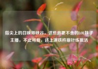 指尖上的召唤师峡谷，这些追更不舍的LOL妹子主播，不止可爱，还上演铁杵磨针练狠活