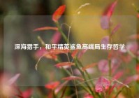 深海猎手，和平精英鲨鱼高端局生存哲学