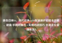 使命召唤16，现代战争cod16取消滑铲后摇全攻略，键盘/手柄双操作+实用对战技巧 丝滑走位拿捏全场！
