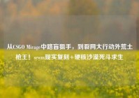 从CSGO Mirage中路盲狙手，到裂网大行动外荒土枪王！scwm现实复刻+硬核沙漠死斗求生