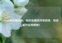 Steam超详细指南，和好友离线共享游戏，轻松避开在线限制！