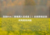 告别PUBG「雾里蹲人反成盒」！全场景搞定游戏亮度低问题